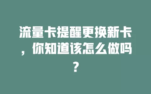 流量卡提醒更换新卡，你知道该怎么做吗？