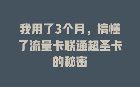 我用了3个月，搞懂了流量卡联通超圣卡的秘密