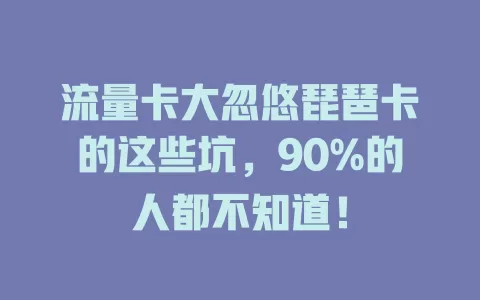 流量卡大忽悠琵琶卡的这些坑，90%的人都不知道！
