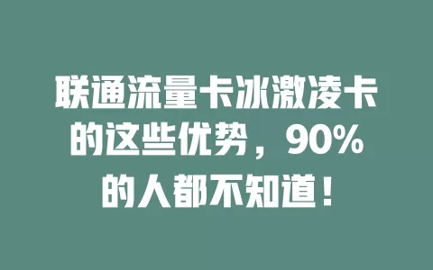 联通流量卡冰激凌卡的这些优势，90%的人都不知道！