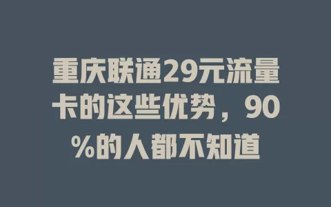 重庆联通29元流量卡的这些优势，90%的人都不知道