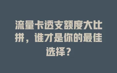 流量卡透支额度大比拼，谁才是你的最佳选择？