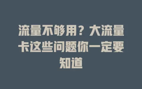 流量不够用？大流量卡这些问题你一定要知道