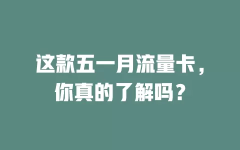 这款五一月流量卡，你真的了解吗？