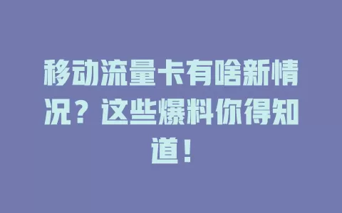 移动流量卡有啥新情况？这些爆料你得知道！