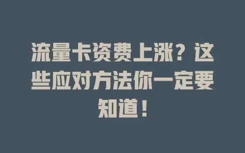 流量卡资费上涨？这些应对方法你一定要知道！
