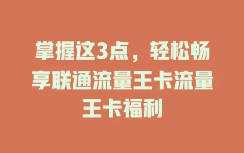 掌握这3点，轻松畅享联通流量王卡流量王卡福利