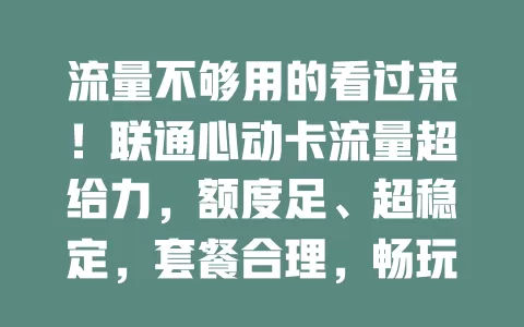 流量不够用的看过来！联通心动卡流量超给力，额度足、超稳定，套餐合理，畅玩网络无压力
