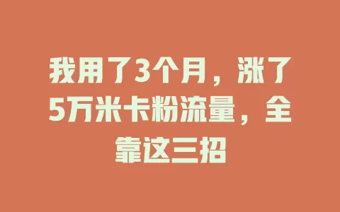 我用了3个月，涨了5万米卡粉流量，全靠这三招