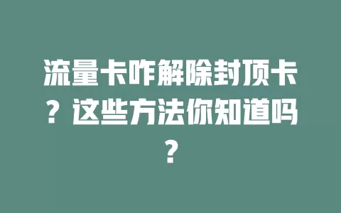 流量卡咋解除封顶卡？这些方法你知道吗？