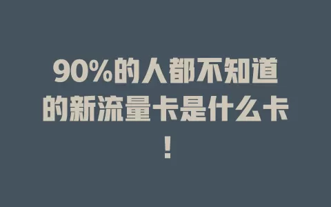 90%的人都不知道的新流量卡是什么卡！