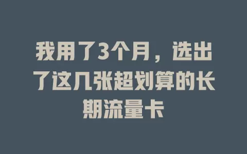 我用了3个月，选出了这几张超划算的长期流量卡