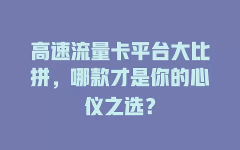 高速流量卡平台大比拼，哪款才是你的心仪之选？