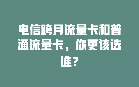 电信跨月流量卡和普通流量卡，你更该选谁？