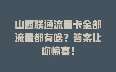 山西联通流量卡全部流量都有啥？答案让你惊喜！