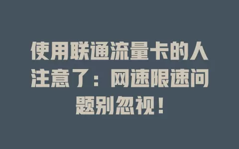 使用联通流量卡的人注意了：网速限速问题别忽视！