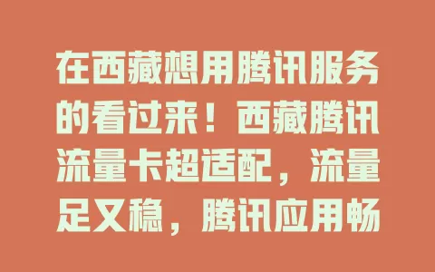 在西藏想用腾讯服务的看过来！西藏腾讯流量卡超适配，流量足又稳，腾讯应用畅玩无阻，套餐贴心，大小用户都能找到适合的，畅享便捷数字生活！