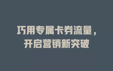 巧用专属卡券流量，开启营销新突破