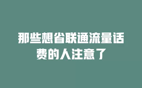 那些想省联通流量话费的人注意了
