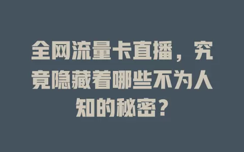 全网流量卡直播，究竟隐藏着哪些不为人知的秘密？