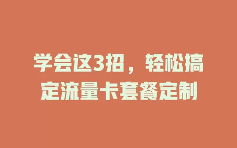 学会这3招，轻松搞定流量卡套餐定制