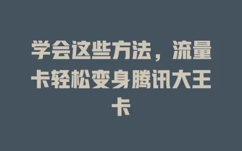 学会这些方法，流量卡轻松变身腾讯大王卡