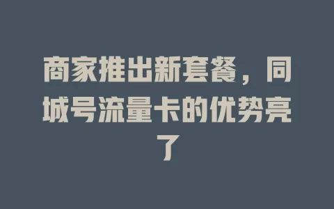 商家推出新套餐，同城号流量卡的优势亮了