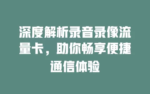 深度解析录音录像流量卡，助你畅享便捷通信体验