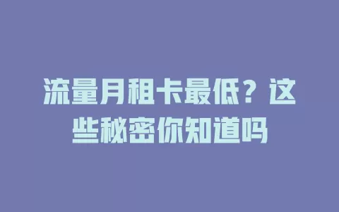 流量月租卡最低？这些秘密你知道吗
