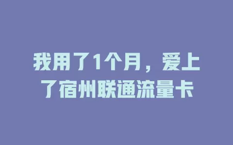 我用了1个月，爱上了宿州联通流量卡