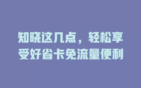 知晓这几点，轻松享受好省卡免流量便利