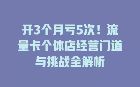 开3个月亏5次！流量卡个体店经营门道与挑战全解析