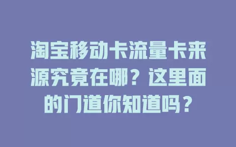 淘宝移动卡流量卡来源究竟在哪？这里面的门道你知道吗？