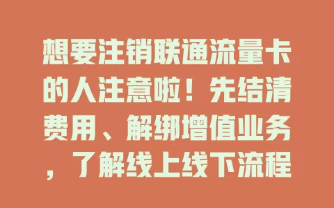 想要注销联通流量卡的人注意啦！先结清费用、解绑增值业务，了解线上线下流程，留意处理时间和通知，遇问题找客服，注销前备份重要信息，按步骤操作就能顺利注销！