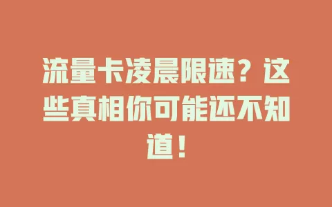 流量卡凌晨限速？这些真相你可能还不知道！