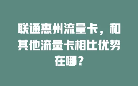 联通惠州流量卡，和其他流量卡相比优势在哪？