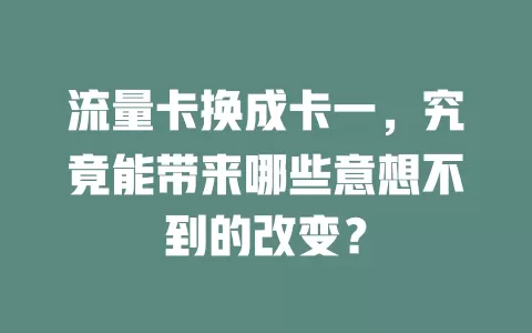 流量卡换成卡一，究竟能带来哪些意想不到的改变？