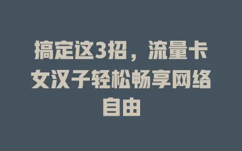 搞定这3招，流量卡女汉子轻松畅享网络自由