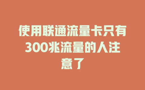 使用联通流量卡只有300兆流量的人注意了