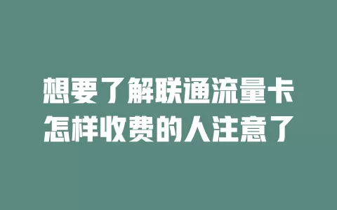 想要了解联通流量卡怎样收费的人注意了