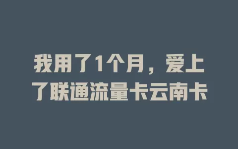 我用了1个月，爱上了联通流量卡云南卡