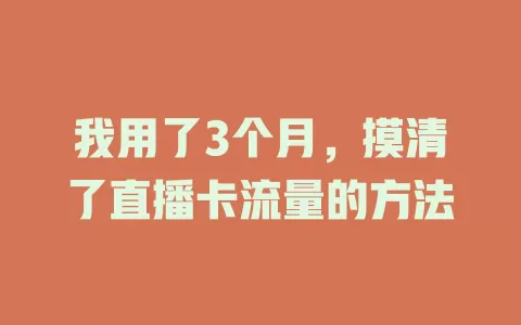 我用了3个月，摸清了直播卡流量的方法