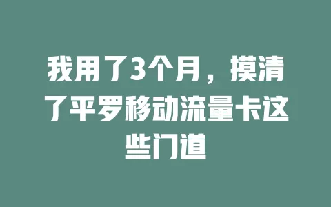 我用了3个月，摸清了平罗移动流量卡这些门道