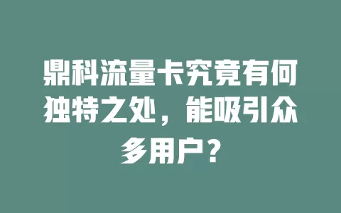 鼎科流量卡究竟有何独特之处，能吸引众多用户？