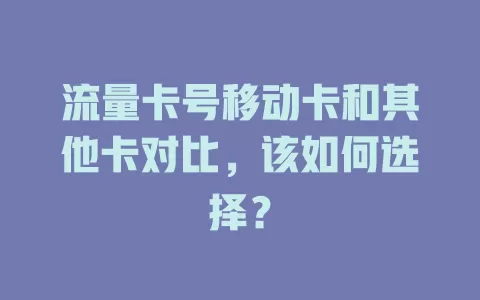 流量卡号移动卡和其他卡对比，该如何选择？