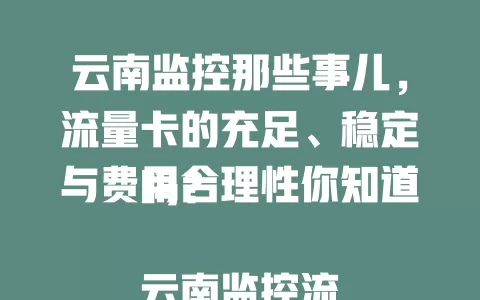 云南监控那些事儿，流量卡的充足、稳定与费用合理性你知道吗？

云南监控流量卡超关键，流量充足，网络稳定抗干扰，费用合理能按需选套餐，为云南监控工作提供有力支持，让监控更高效可靠！