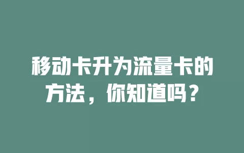 移动卡升为流量卡的方法，你知道吗？