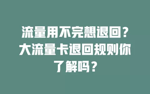 流量用不完想退回？大流量卡退回规则你了解吗？