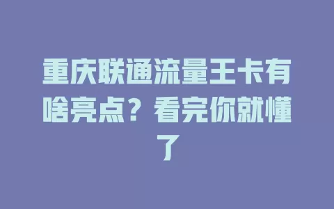 重庆联通流量王卡有啥亮点？看完你就懂了