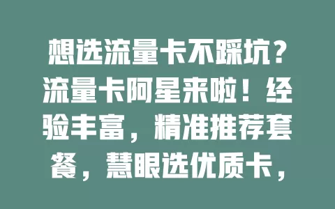 想选流量卡不踩坑？流量卡阿星来啦！经验丰富，精准推荐套餐，慧眼选优质卡，紧跟行业动态，专业解答问题，助你告别流量困扰